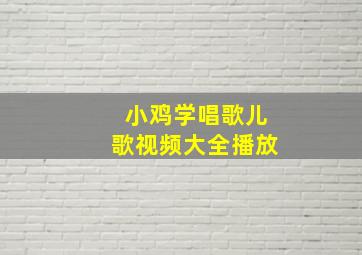 小鸡学唱歌儿歌视频大全播放