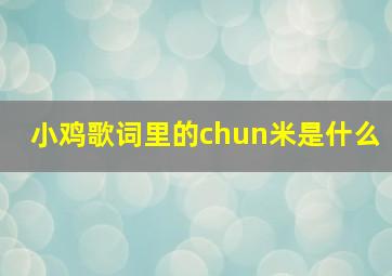 小鸡歌词里的chun米是什么