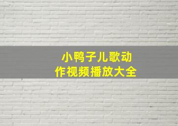 小鸭子儿歌动作视频播放大全