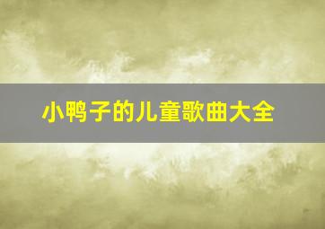 小鸭子的儿童歌曲大全