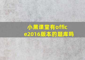 小黑课堂有office2016版本的题库吗