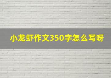 小龙虾作文350字怎么写呀