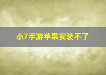 小7手游苹果安装不了