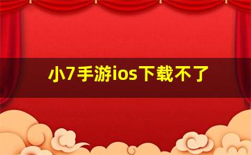 小7手游ios下载不了