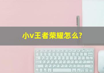 小v王者荣耀怎么?