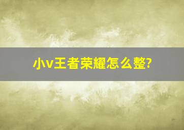 小v王者荣耀怎么整?