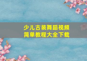 少儿古装舞蹈视频简单教程大全下载