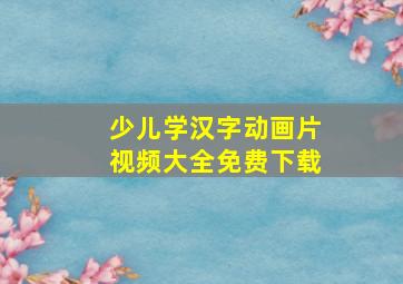 少儿学汉字动画片视频大全免费下载