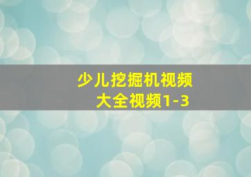 少儿挖掘机视频大全视频1-3