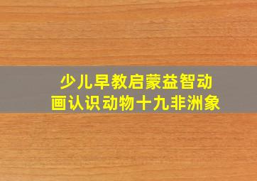 少儿早教启蒙益智动画认识动物十九非洲象