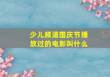 少儿频道国庆节播放过的电影叫什么