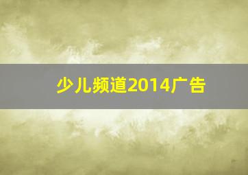 少儿频道2014广告