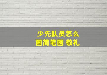 少先队员怎么画简笔画 敬礼