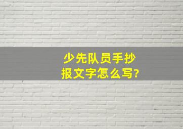 少先队员手抄报文字怎么写?