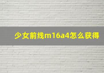 少女前线m16a4怎么获得