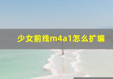 少女前线m4a1怎么扩编