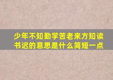 少年不知勤学苦老来方知读书迟的意思是什么简短一点