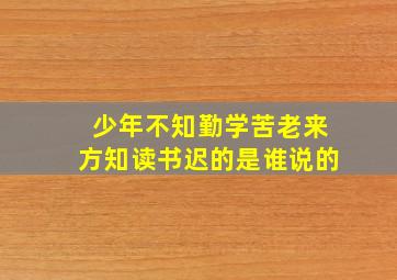 少年不知勤学苦老来方知读书迟的是谁说的