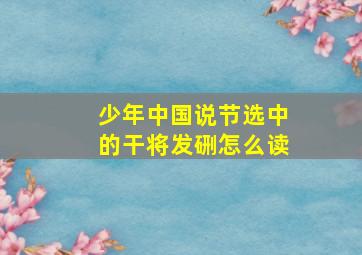 少年中国说节选中的干将发硎怎么读