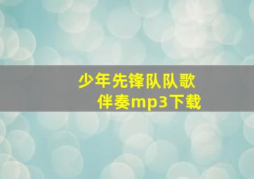 少年先锋队队歌伴奏mp3下载