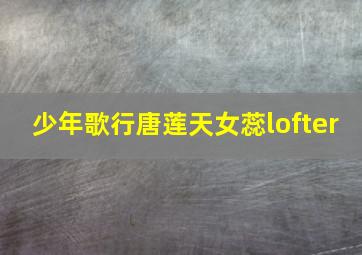 少年歌行唐莲天女蕊lofter