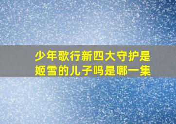 少年歌行新四大守护是姬雪的儿子吗是哪一集