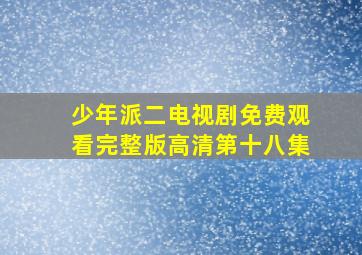 少年派二电视剧免费观看完整版高清第十八集