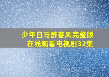 少年白马醉春风完整版在线观看电视剧32集