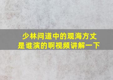 少林问道中的观海方丈是谁演的啊视频讲解一下