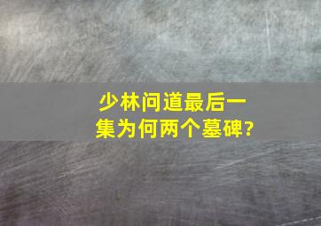 少林问道最后一集为何两个墓碑?