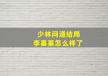 少林问道结局李蓁蓁怎么样了