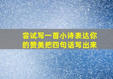 尝试写一首小诗表达你的赞美把四句话写出来