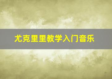 尤克里里教学入门音乐