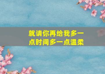 就请你再给我多一点时间多一点温柔