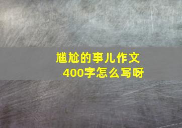 尴尬的事儿作文400字怎么写呀