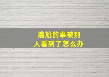 尴尬的事被别人看到了怎么办