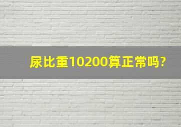 尿比重10200算正常吗?