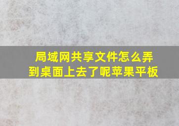 局域网共享文件怎么弄到桌面上去了呢苹果平板