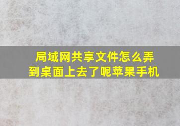 局域网共享文件怎么弄到桌面上去了呢苹果手机