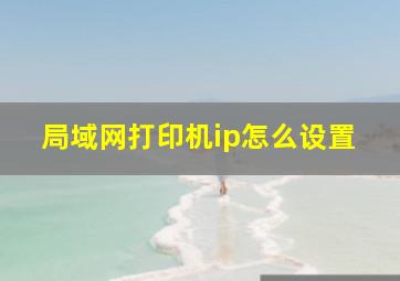 局域网打印机ip怎么设置