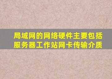 局域网的网络硬件主要包括服务器工作站网卡传输介质