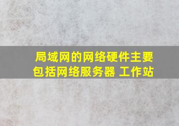 局域网的网络硬件主要包括网络服务器 工作站