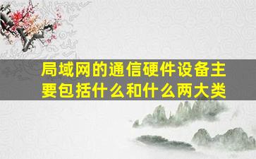 局域网的通信硬件设备主要包括什么和什么两大类