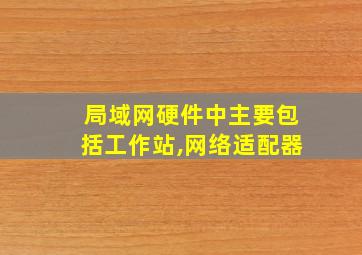 局域网硬件中主要包括工作站,网络适配器