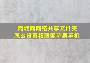 局域网网络共享文件夹怎么设置权限呢苹果手机