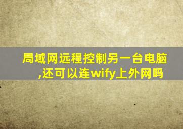 局域网远程控制另一台电脑,还可以连wify上外网吗