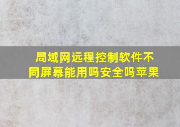 局域网远程控制软件不同屏幕能用吗安全吗苹果