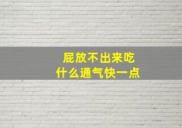 屁放不出来吃什么通气快一点