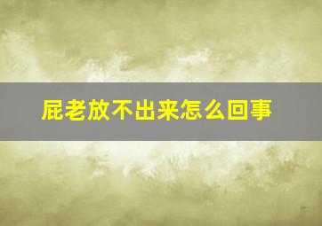 屁老放不出来怎么回事