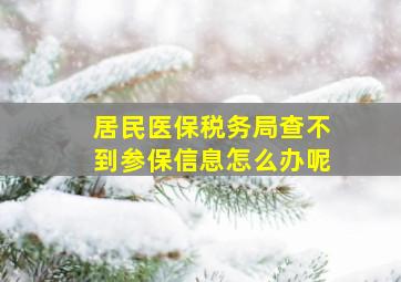 居民医保税务局查不到参保信息怎么办呢